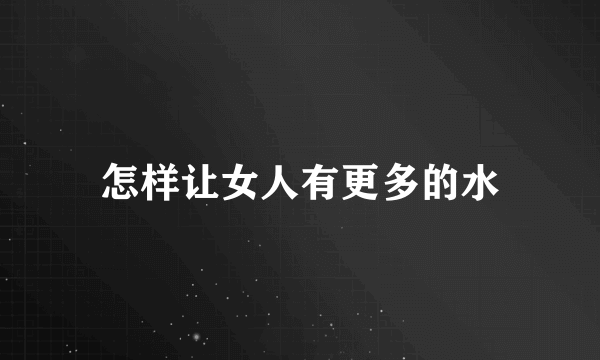 怎样让女人有更多的水