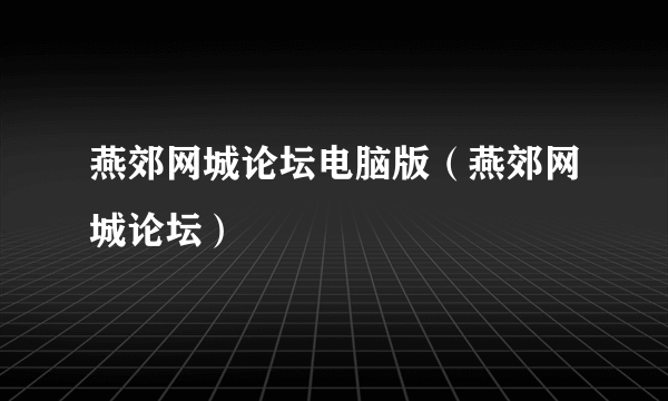 燕郊网城论坛电脑版（燕郊网城论坛）