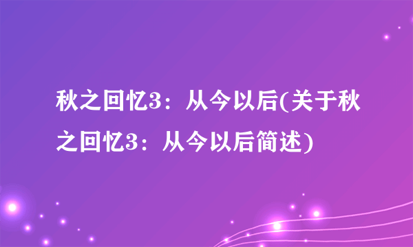 秋之回忆3：从今以后(关于秋之回忆3：从今以后简述)