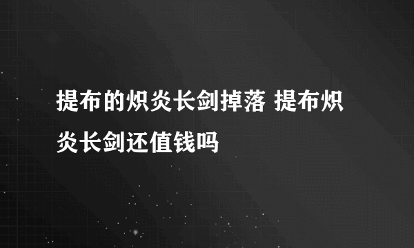 提布的炽炎长剑掉落 提布炽炎长剑还值钱吗