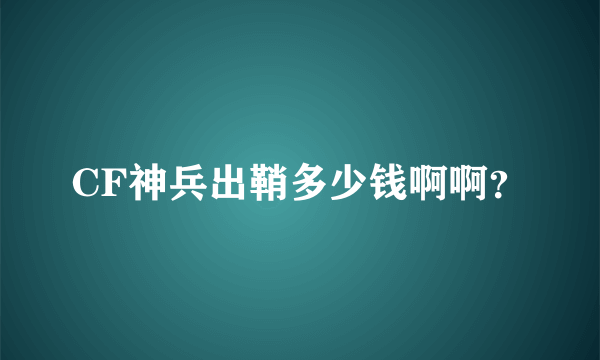 CF神兵出鞘多少钱啊啊？