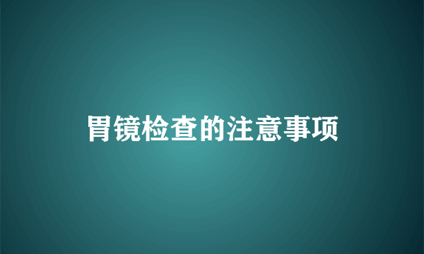 胃镜检查的注意事项