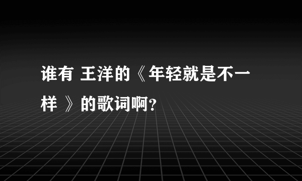 谁有 王洋的《年轻就是不一样 》的歌词啊？