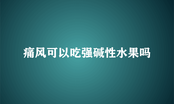 痛风可以吃强碱性水果吗