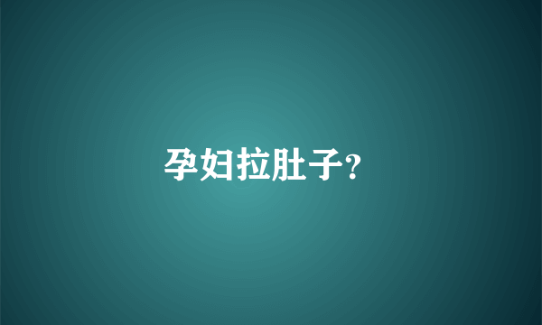 孕妇拉肚子？