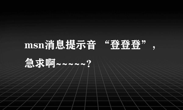 msn消息提示音 “登登登”，急求啊~~~~~？