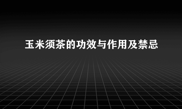 玉米须茶的功效与作用及禁忌