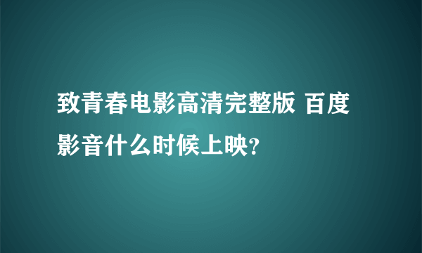 致青春电影高清完整版 百度影音什么时候上映？