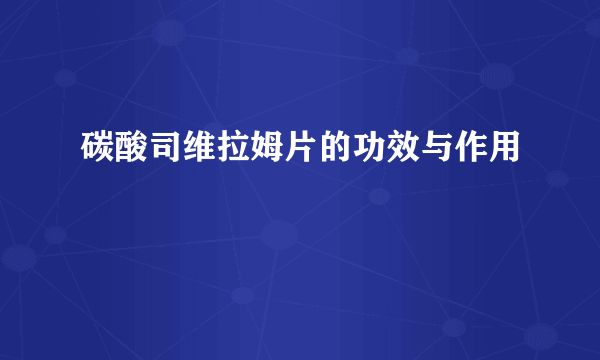 碳酸司维拉姆片的功效与作用