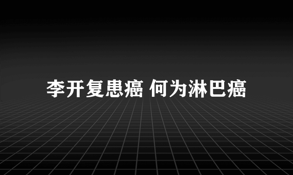 李开复患癌 何为淋巴癌