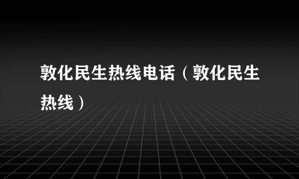 敦化民生热线电话（敦化民生热线）