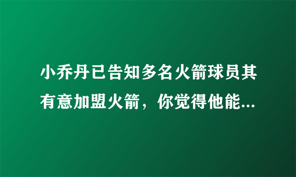 小乔丹已告知多名火箭球员其有意加盟火箭，你觉得他能如愿么？