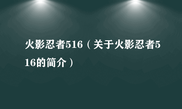 火影忍者516（关于火影忍者516的简介）