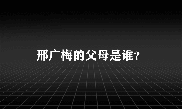 邢广梅的父母是谁？