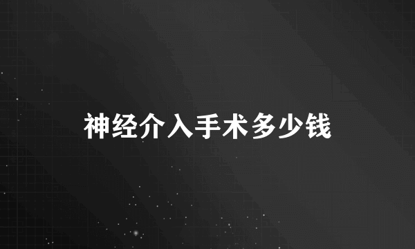 神经介入手术多少钱