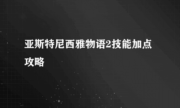 亚斯特尼西雅物语2技能加点攻略