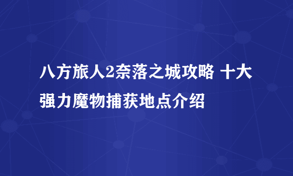 八方旅人2奈落之城攻略 十大强力魔物捕获地点介绍