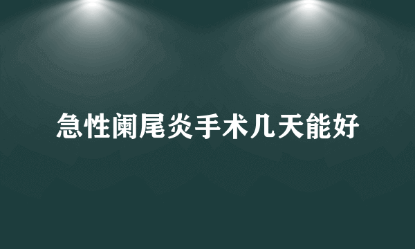 急性阑尾炎手术几天能好