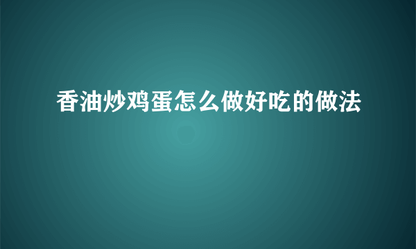 香油炒鸡蛋怎么做好吃的做法