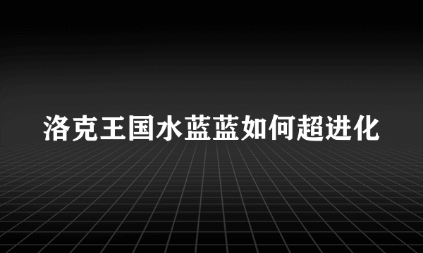 洛克王国水蓝蓝如何超进化