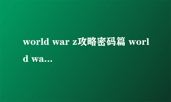 world war z攻略密码篇 world war z门密码大全