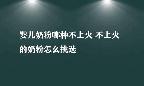 婴儿奶粉哪种不上火 不上火的奶粉怎么挑选