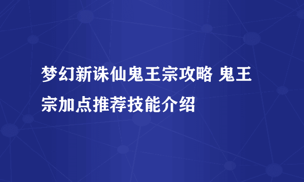 梦幻新诛仙鬼王宗攻略 鬼王宗加点推荐技能介绍