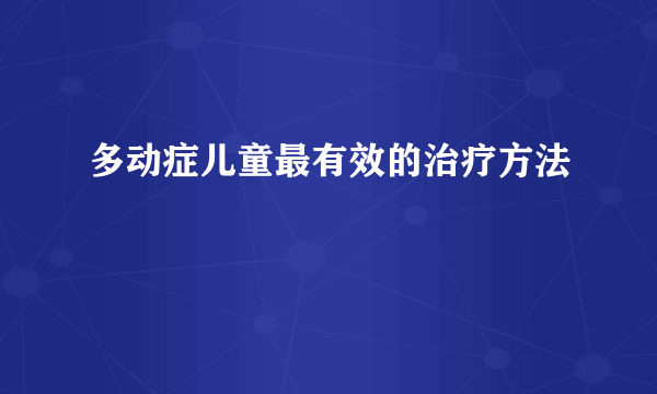 多动症儿童最有效的治疗方法