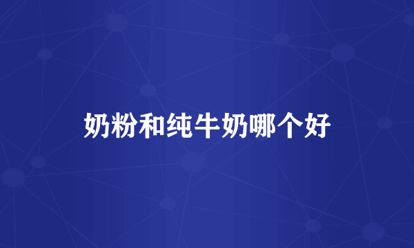 奶粉和纯牛奶哪个好