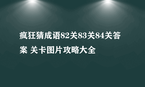 疯狂猜成语82关83关84关答案 关卡图片攻略大全