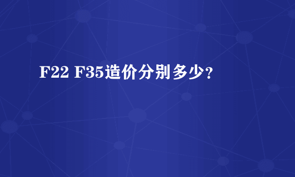 F22 F35造价分别多少？