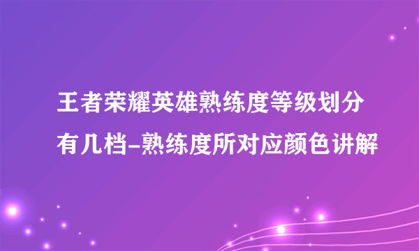 王者荣耀英雄熟练度等级划分有几档-熟练度所对应颜色讲解