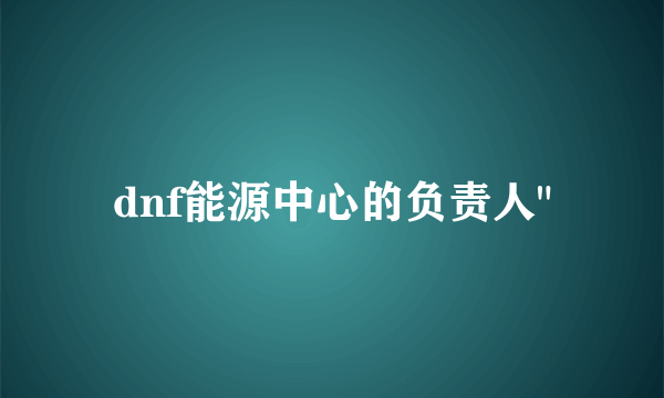 dnf能源中心的负责人