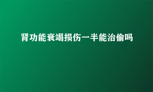 肾功能衰竭损伤一半能治偷吗