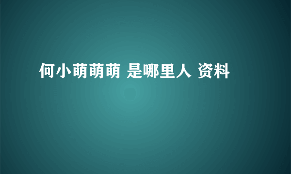 何小萌萌萌 是哪里人 资料