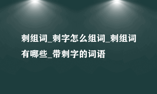 刺组词_刺字怎么组词_刺组词有哪些_带刺字的词语