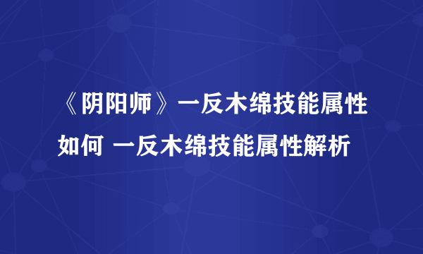 《阴阳师》一反木绵技能属性如何 一反木绵技能属性解析
