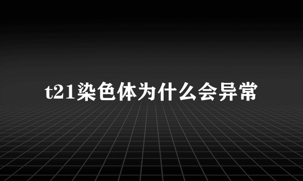 t21染色体为什么会异常