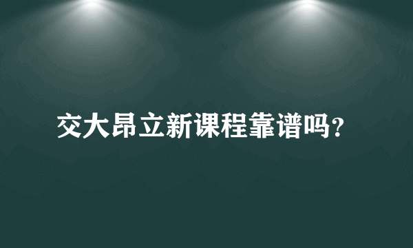 交大昂立新课程靠谱吗？