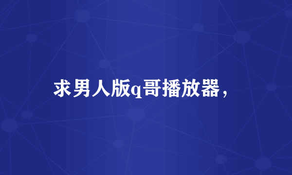 求男人版q哥播放器，