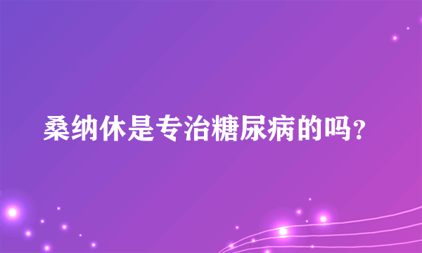 桑纳休是专治糖尿病的吗？