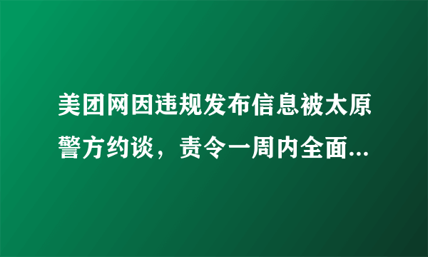美团网因违规发布信息被太原警方约谈，责令一周内全面整改, 你怎么看？