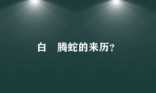 白矖腾蛇的来历？