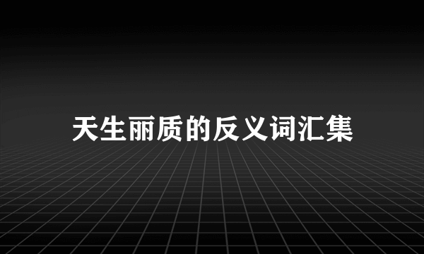 天生丽质的反义词汇集