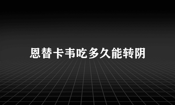 恩替卡韦吃多久能转阴