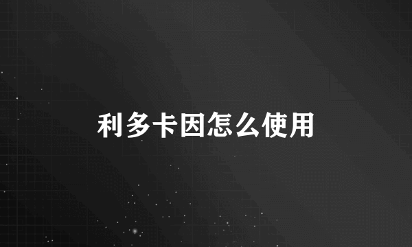 利多卡因怎么使用