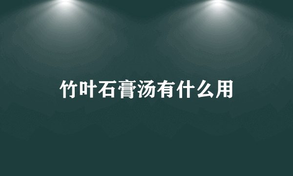 竹叶石膏汤有什么用
