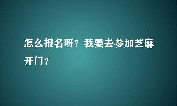 怎么报名呀？我要去参加芝麻开门？