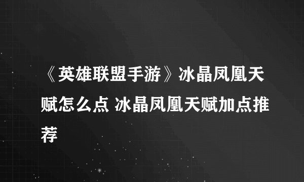《英雄联盟手游》冰晶凤凰天赋怎么点 冰晶凤凰天赋加点推荐