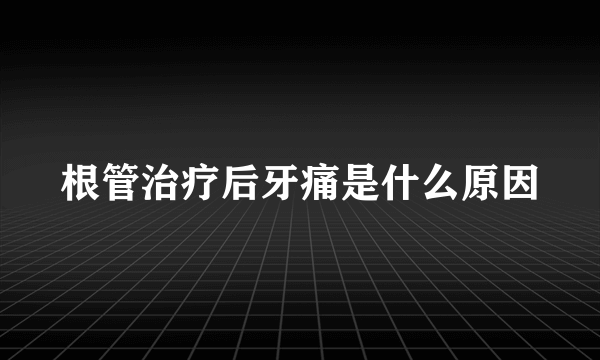 根管治疗后牙痛是什么原因